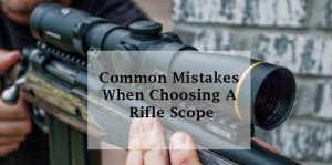 Common Mistakes When Choosing A Rifle Scope